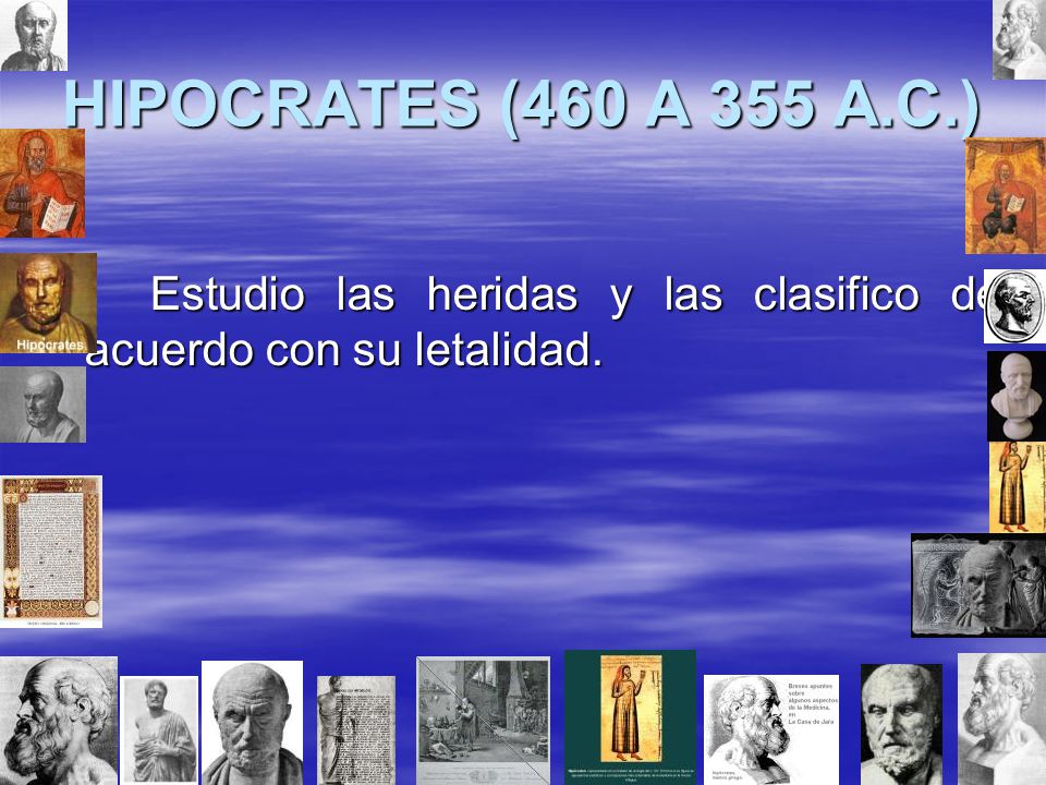 HIPOCRATES (460 A 355 A.C.) Estudio las heridas y las clasifico dé acuerdo con su letalidad.