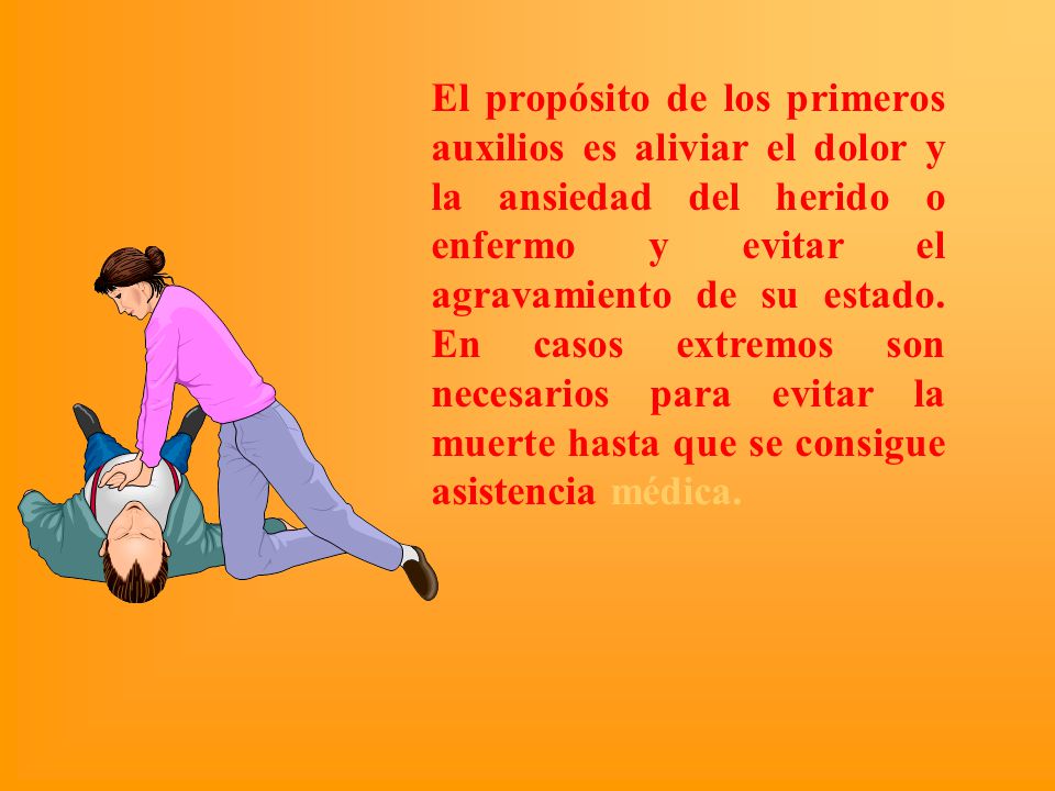 El propósito de los primeros auxilios es aliviar el dolor y la ansiedad del herido o enfermo y evitar el agravamiento de su estado.