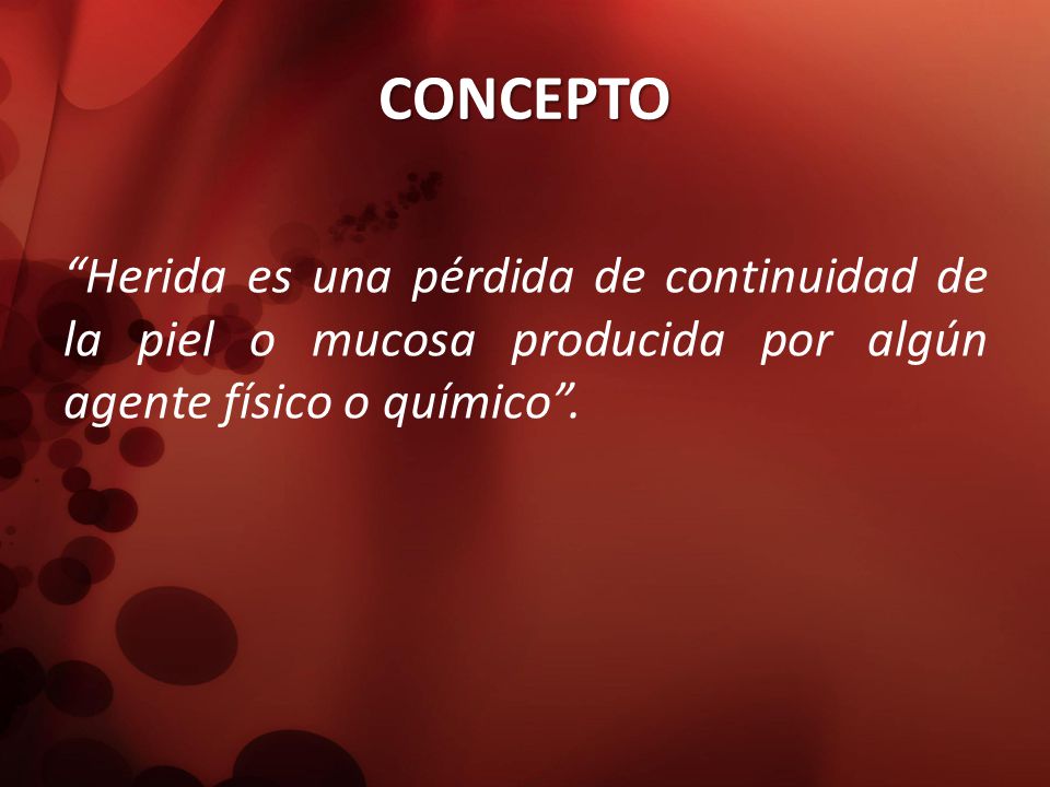 CONCEPTO Herida es una pérdida de continuidad de la piel o mucosa producida por algún agente físico o químico .