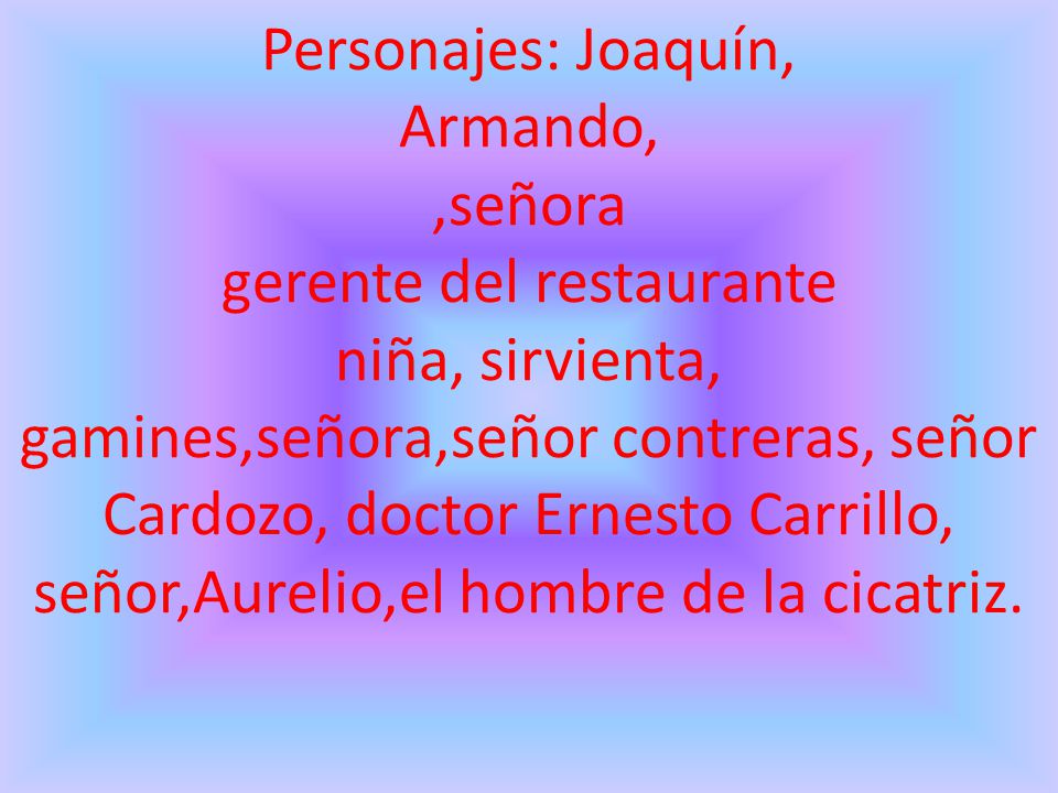 Personajes: Joaquín, Armando, ,señora gerente del restaurante niña, sirvienta, gamines,señora,señor contreras, señor Cardozo, doctor Ernesto Carrillo, señor,Aurelio,el hombre de la cicatriz.
