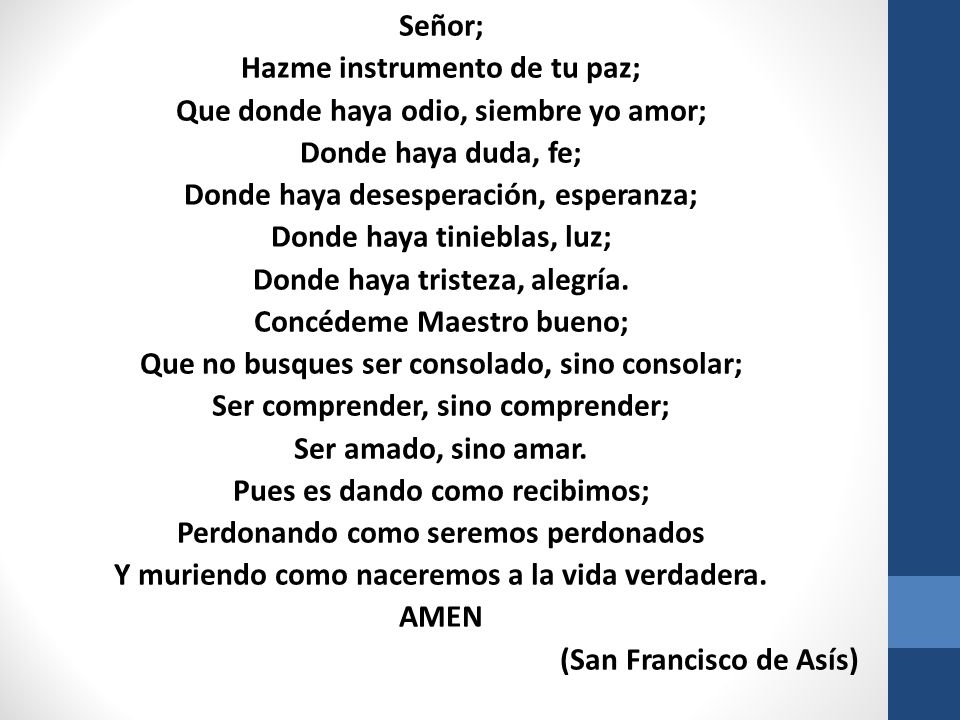 Señor; Hazme instrumento de tu paz; Que donde haya odio, siembre yo amor; Donde haya duda, fe; Donde haya desesperación, esperanza; Donde haya tinieblas, luz; Donde haya tristeza, alegría.