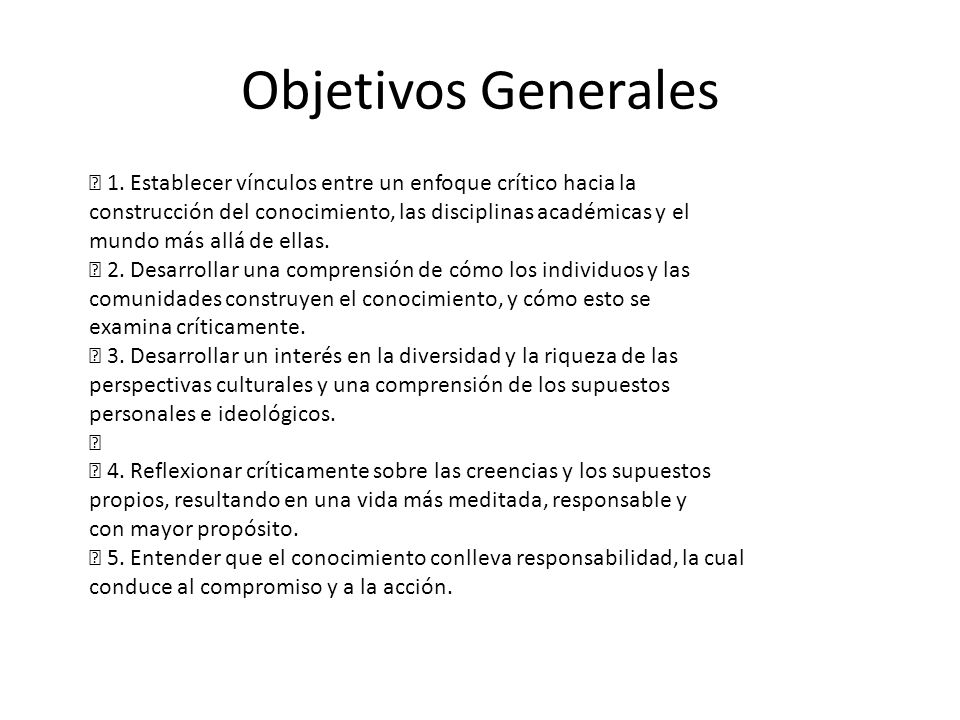 Objetivos Generales  1. Establecer vínculos entre un enfoque crítico hacia la. construcción del conocimiento, las disciplinas académicas y el.
