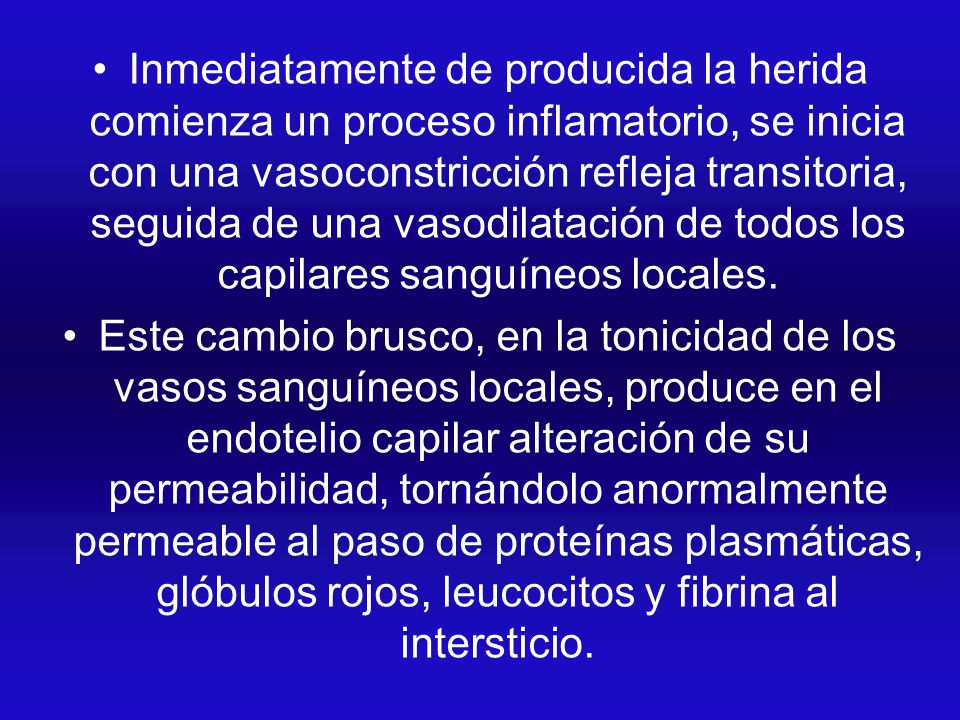 Inmediatamente de producida la herida comienza un proceso inflamatorio, se inicia con una vasoconstricción refleja transitoria, seguida de una vasodilatación de todos los capilares sanguíneos locales.
