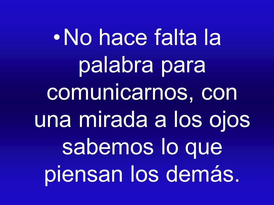 No hace falta la palabra para comunicarnos, con una mirada a los ojos sabemos lo que piensan los demás.