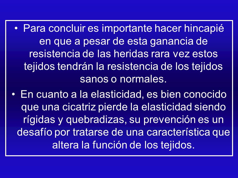 Para concluir es importante hacer hincapié en que a pesar de esta ganancia de resistencia de las heridas rara vez estos tejidos tendrán la resistencia de los tejidos sanos o normales.