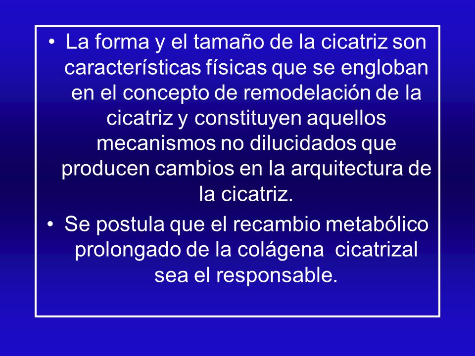La forma y el tamaño de la cicatriz son características físicas que se engloban en el concepto de remodelación de la cicatriz y constituyen aquellos mecanismos no dilucidados que producen cambios en la arquitectura de la cicatriz.