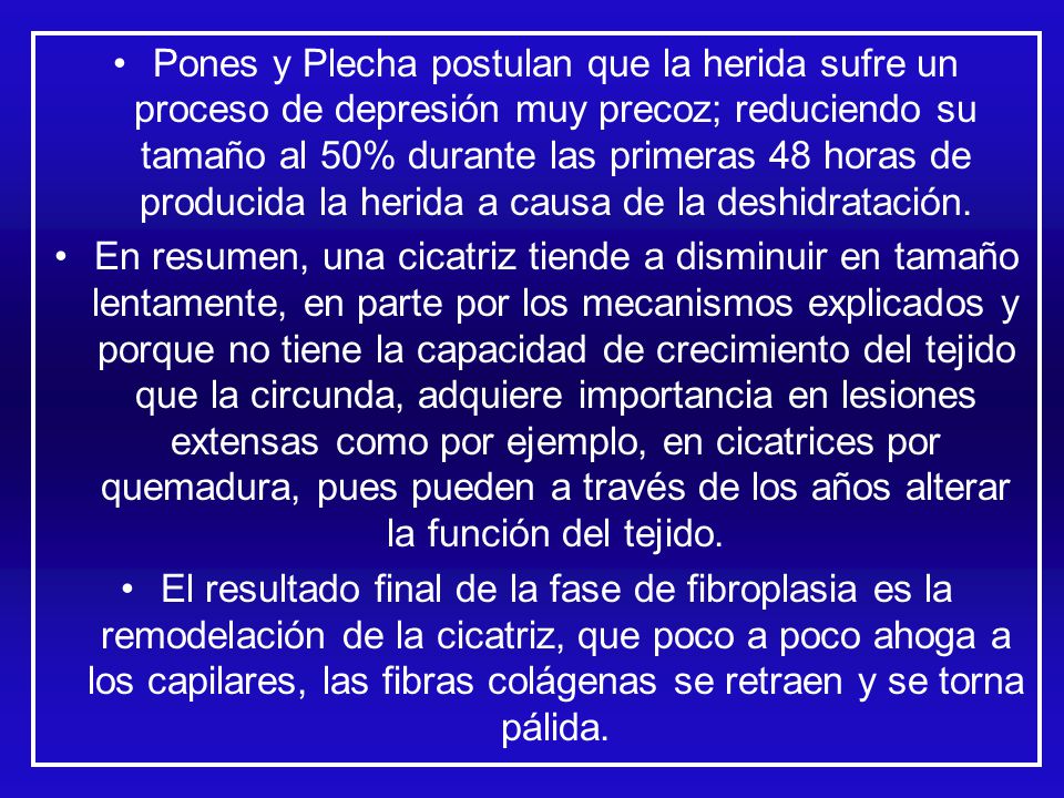 Pones y Plecha postulan que la herida sufre un proceso de depresión muy precoz; reduciendo su tamaño al 50% durante las primeras 48 horas de producida la herida a causa de la deshidratación.