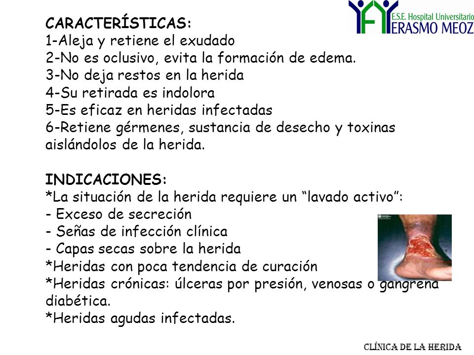 CARACTERÍSTICAS: 1-Aleja y retiene el exudado 2-No es oclusivo, evita la formación de edema. 3-No deja restos en la herida 4-Su retirada es indolora 5-Es eficaz en heridas infectadas 6-Retiene gérmenes, sustancia de desecho y toxinas aislándolos de la herida. INDICACIONES: *La situación de la herida requiere un lavado activo : - Exceso de secreción - Señas de infección clínica - Capas secas sobre la herida *Heridas con poca tendencia de curación *Heridas crónicas: úlceras por presión, venosas o gangrena diabética. *Heridas agudas infectadas.