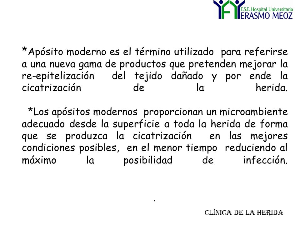 *Apósito moderno es el término utilizado para referirse a una nueva gama de productos que pretenden mejorar la re-epitelización del tejido dañado y por ende la cicatrización de la herida. *Los apósitos modernos proporcionan un microambiente adecuado desde la superficie a toda la herida de forma que se produzca la cicatrización en las mejores condiciones posibles, en el menor tiempo reduciendo al máximo la posibilidad de infección. .