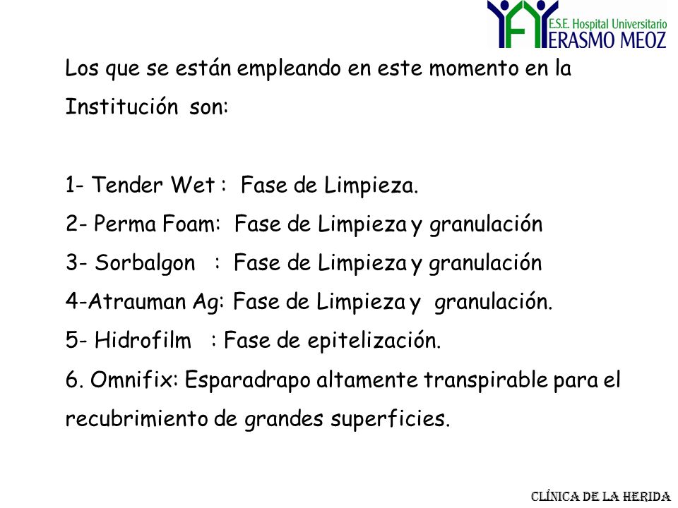 Los que se están empleando en este momento en la Institución son: 1- Tender Wet : Fase de Limpieza. 2- Perma Foam: Fase de Limpieza y granulación 3- Sorbalgon : Fase de Limpieza y granulación 4-Atrauman Ag: Fase de Limpieza y granulación. 5- Hidrofilm : Fase de epitelización. 6. Omnifix: Esparadrapo altamente transpirable para el recubrimiento de grandes superficies.