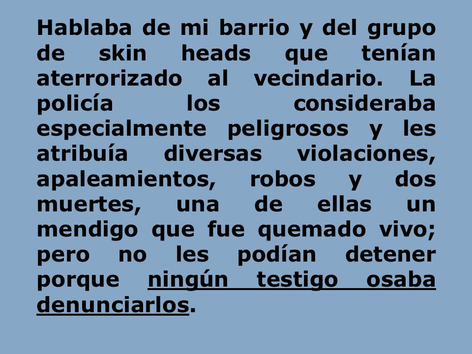 Hablaba de mi barrio y del grupo de skin heads que tenían aterrorizado al vecindario.