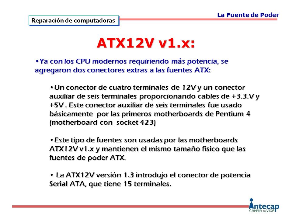 La Fuente de Poder ATX12V v1.x: Ya con los CPU modernos requiriendo más potencia, se agregaron dos conectores extras a las fuentes ATX: