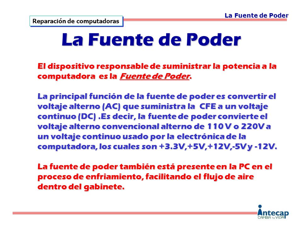 La Fuente de Poder La Fuente de Poder. El dispositivo responsable de suministrar la potencia a la computadora es la Fuente de Poder.