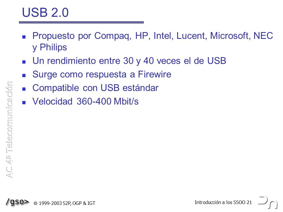 USB 2.0 Propuesto por Compaq, HP, Intel, Lucent, Microsoft, NEC y Philips. Un rendimiento entre 30 y 40 veces el de USB.