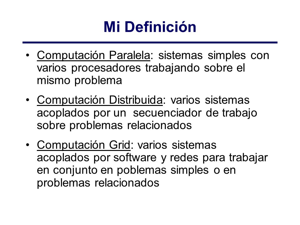Mi Definición Computación Paralela: sistemas simples con varios procesadores trabajando sobre el mismo problema.