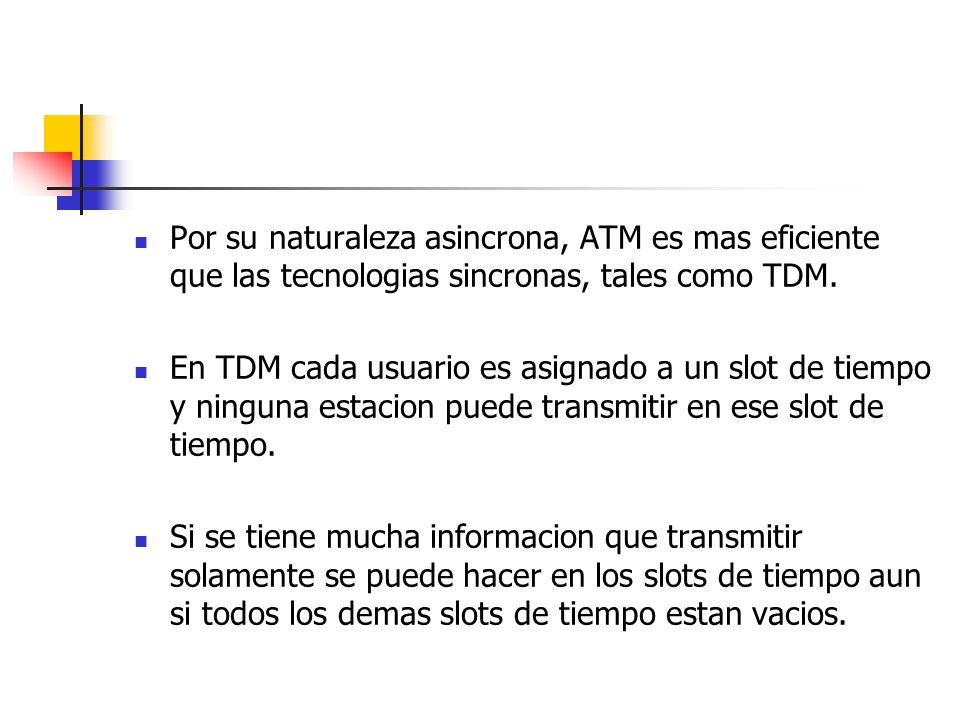 Por su naturaleza asincrona, ATM es mas eficiente que las tecnologias sincronas, tales como TDM.