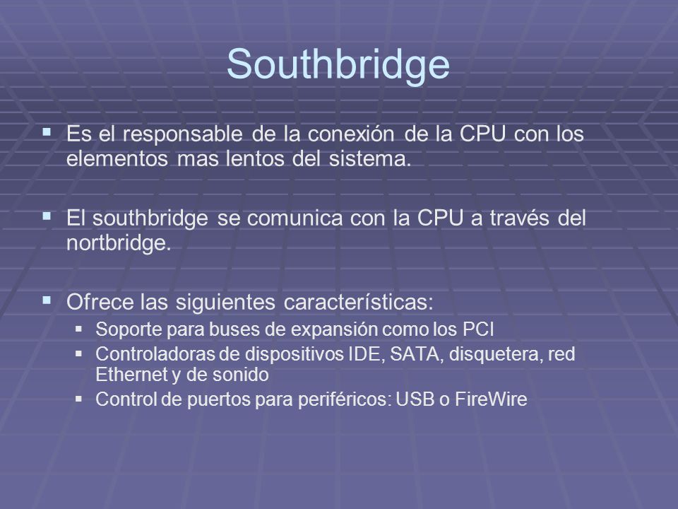 Southbridge Es el responsable de la conexión de la CPU con los elementos mas lentos del sistema.