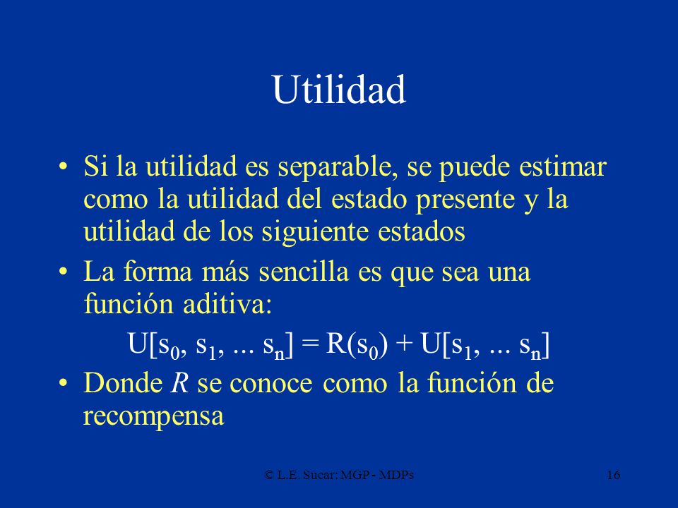 Utilidad Si la utilidad es separable, se puede estimar como la utilidad del estado presente y la utilidad de los siguiente estados.