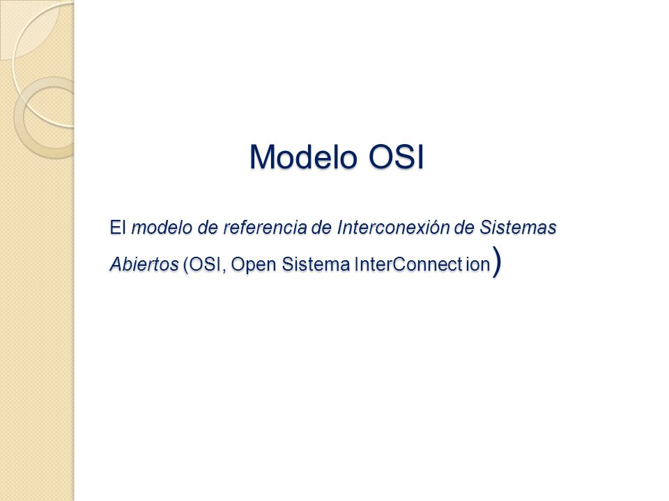 Modelo OSI El modelo de referencia de Interconexión de Sistemas Abiertos (OSI, Open Sistema InterConnect ion)