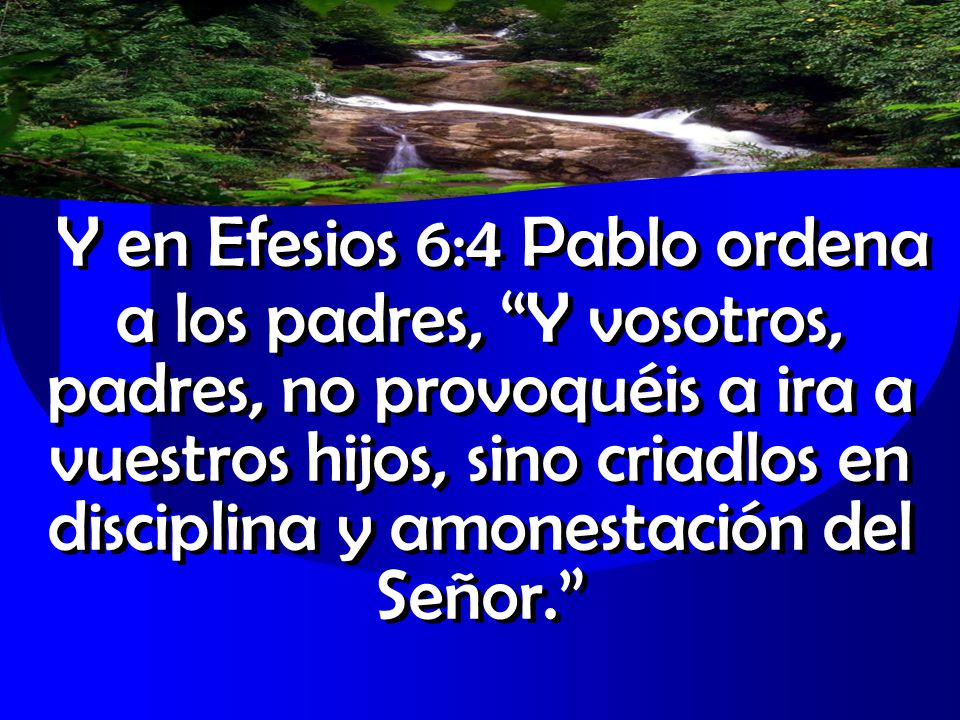 Y en Efesios 6:4 Pablo ordena a los padres, Y vosotros, padres, no provoquéis a ira a vuestros hijos, sino criadlos en disciplina y amonestación del Señor.