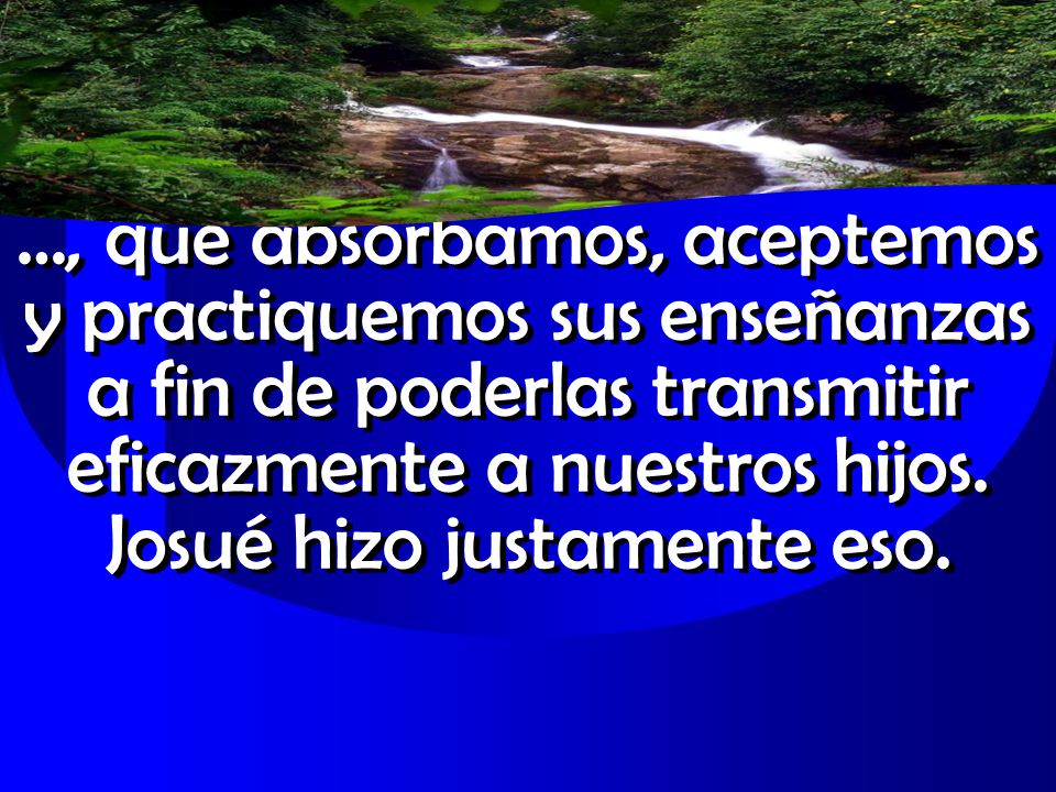 …, que absorbamos, aceptemos y practiquemos sus enseñanzas a fin de poderlas transmitir eficazmente a nuestros hijos.