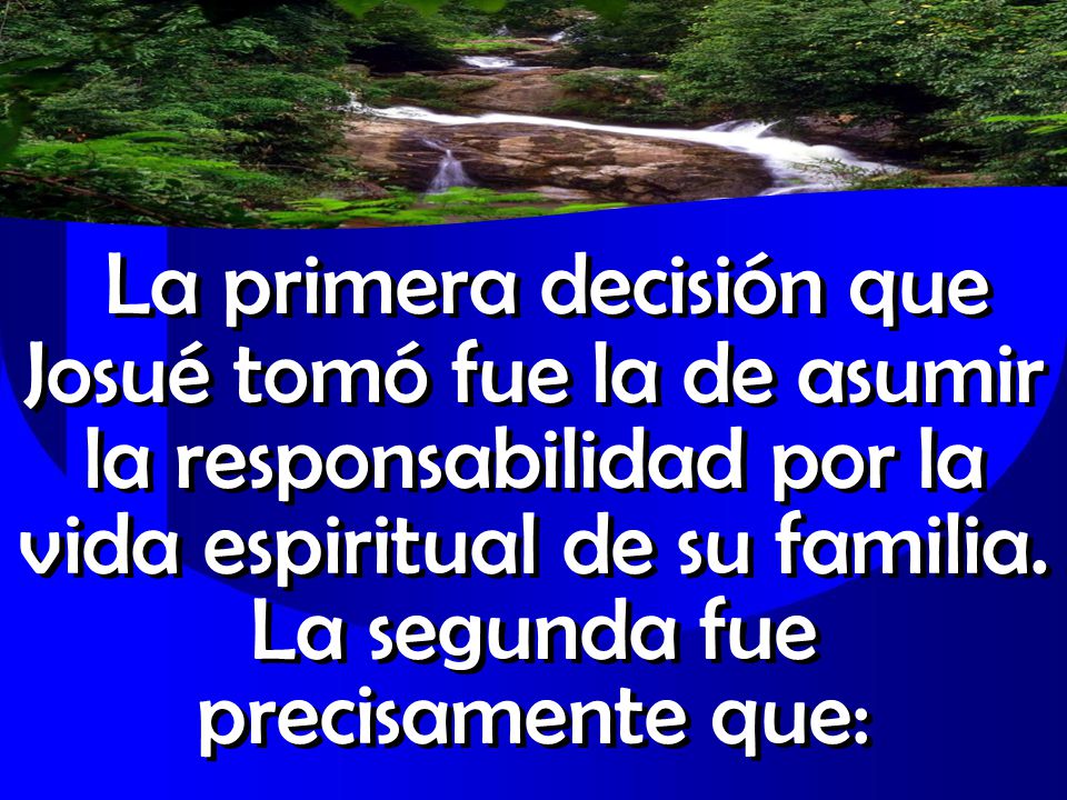 La primera decisión que Josué tomó fue la de asumir la responsabilidad por la vida espiritual de su familia.