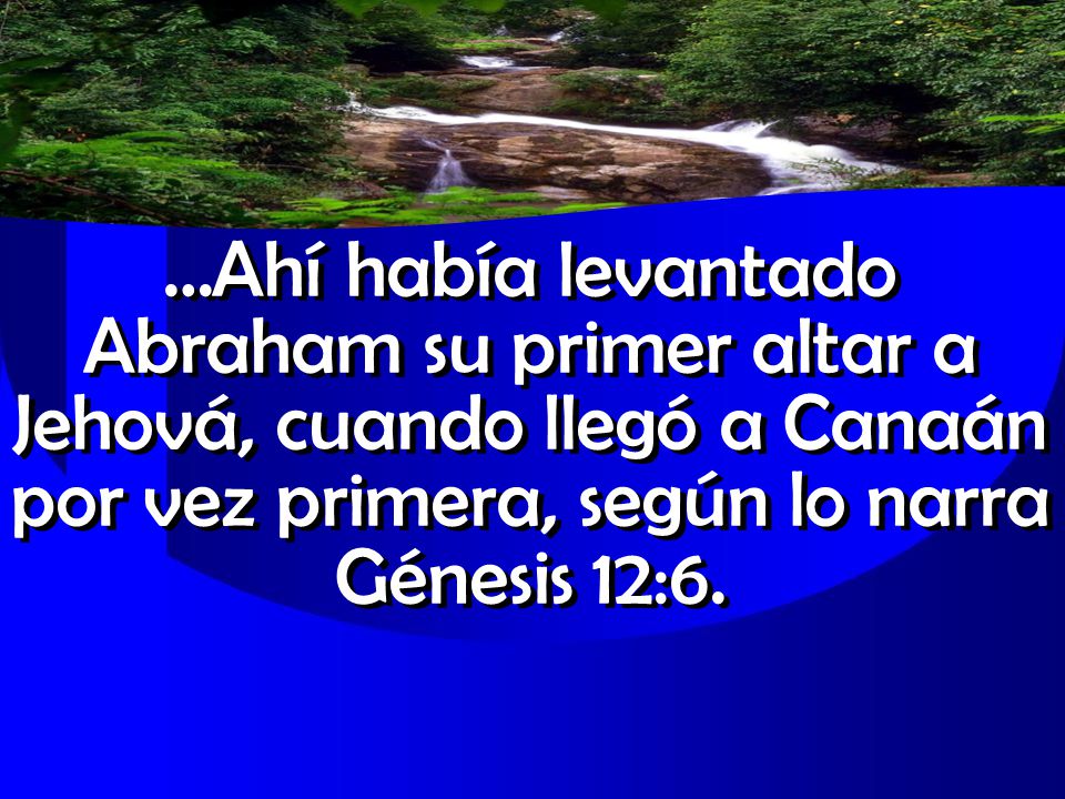 …Ahí había levantado Abraham su primer altar a Jehová, cuando llegó a Canaán por vez primera, según lo narra Génesis 12:6.