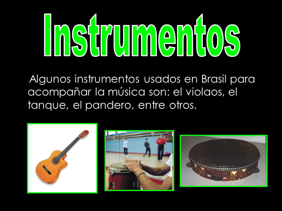 Instrumentos Algunos instrumentos usados en Brasil para acompañar la música son: el violaos, el tanque, el pandero, entre otros.
