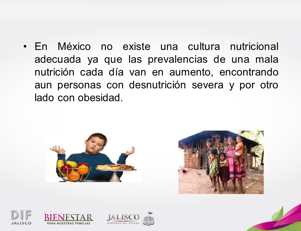 En México no existe una cultura nutricional adecuada ya que las prevalencias de una mala nutrición cada día van en aumento, encontrando aun personas con desnutrición severa y por otro lado con obesidad.