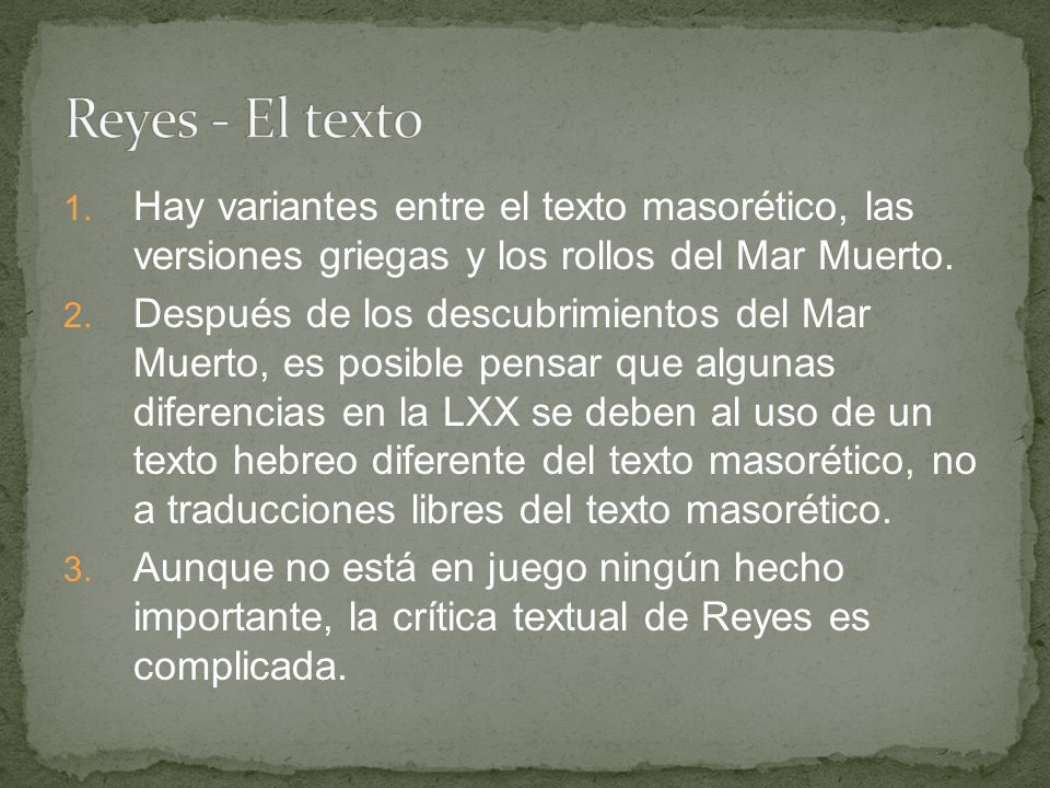 Reyes - El texto Hay variantes entre el texto masorético, las versiones griegas y los rollos del Mar Muerto.