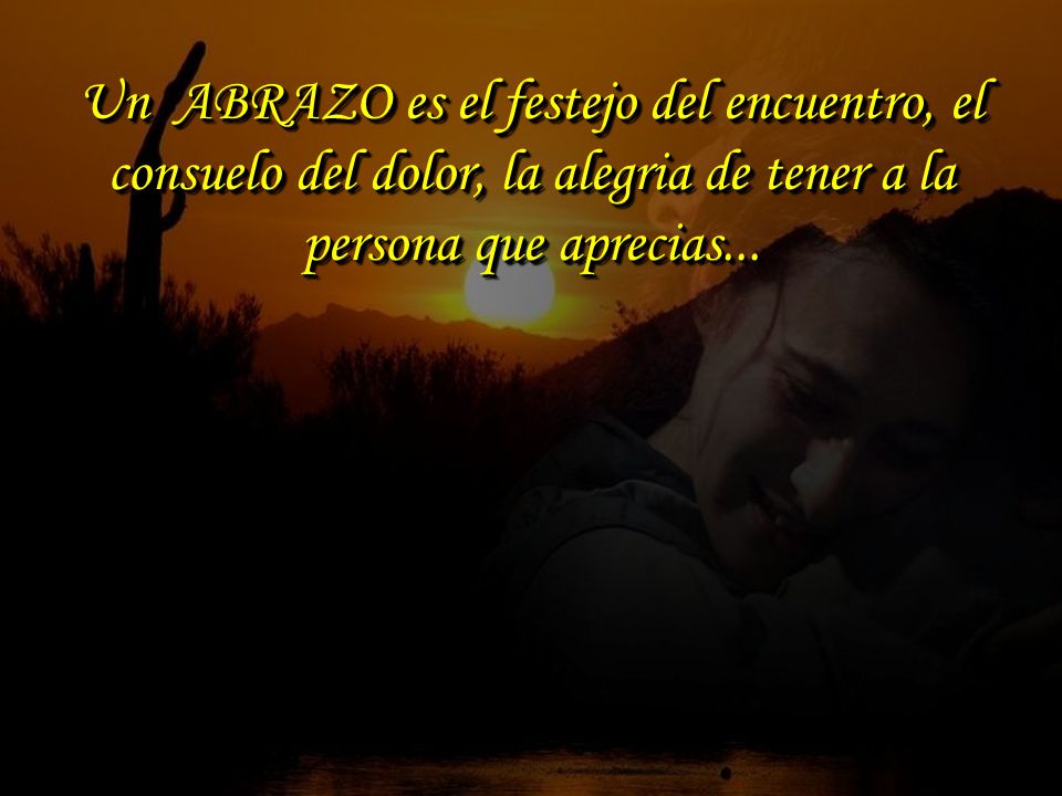 Un ABRAZO es el festejo del encuentro, el consuelo del dolor, la alegria de tener a la persona que aprecias...