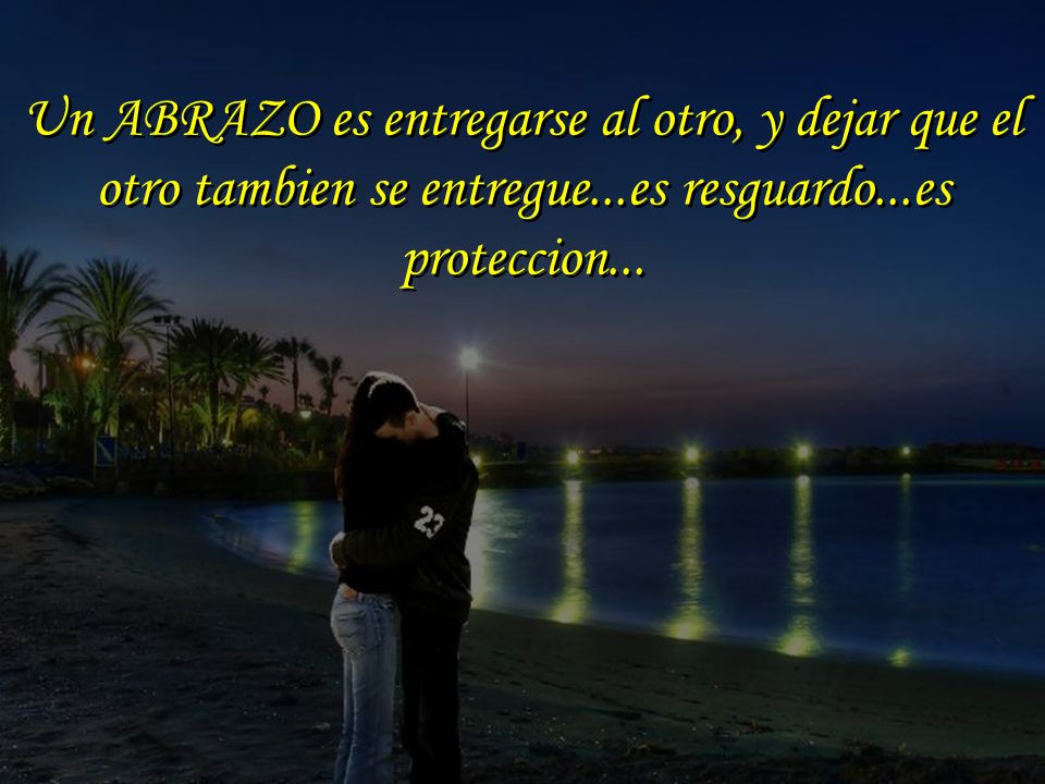 Un ABRAZO es entregarse al otro, y dejar que el otro tambien se entregue...es resguardo...es proteccion...