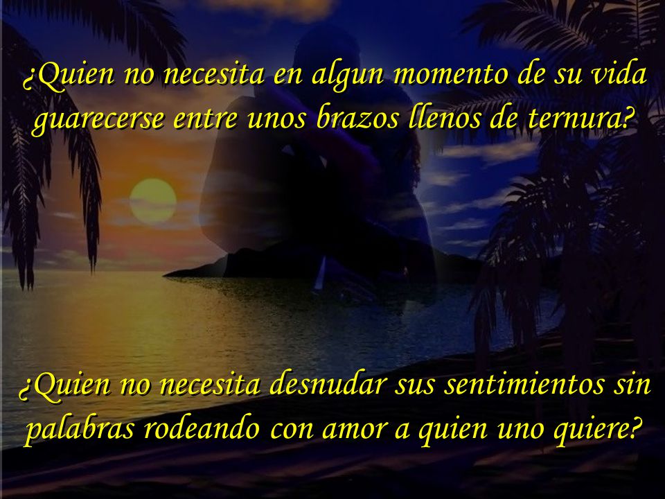 ¿Quien no necesita en algun momento de su vida guarecerse entre unos brazos llenos de ternura