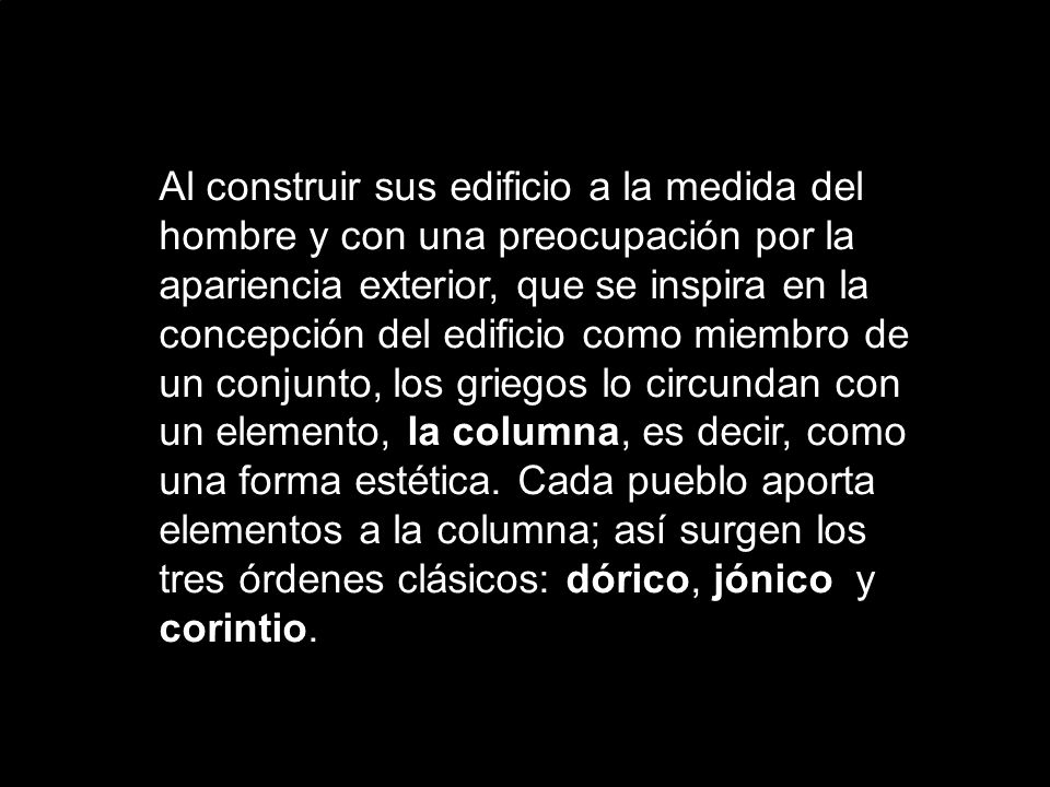 Al construir sus edificio a la medida del hombre y con una preocupación por la apariencia exterior, que se inspira en la concepción del edificio como miembro de un conjunto, los griegos lo circundan con un elemento, la columna, es decir, como una forma estética.