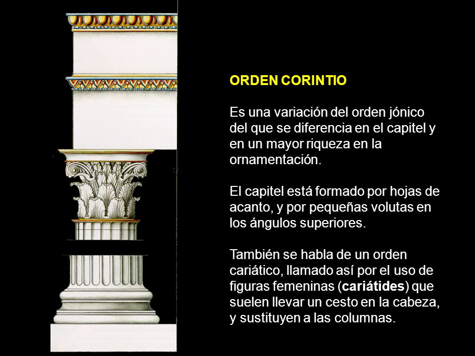 ORDEN CORINTIO Es una variación del orden jónico del que se diferencia en el capitel y en un mayor riqueza en la ornamentación.