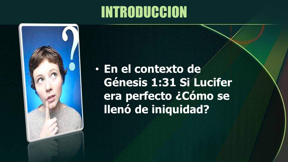 INTRODUCCION En el contexto de Génesis 1:31 Si Lucifer era perfecto ¿Cómo se llenó de iniquidad