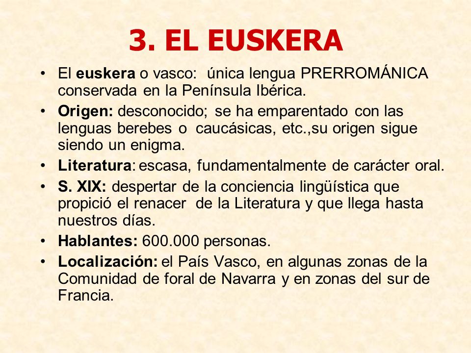 3. EL EUSKERA El euskera o vasco: única lengua PRERROMÁNICA conservada en la Península Ibérica.