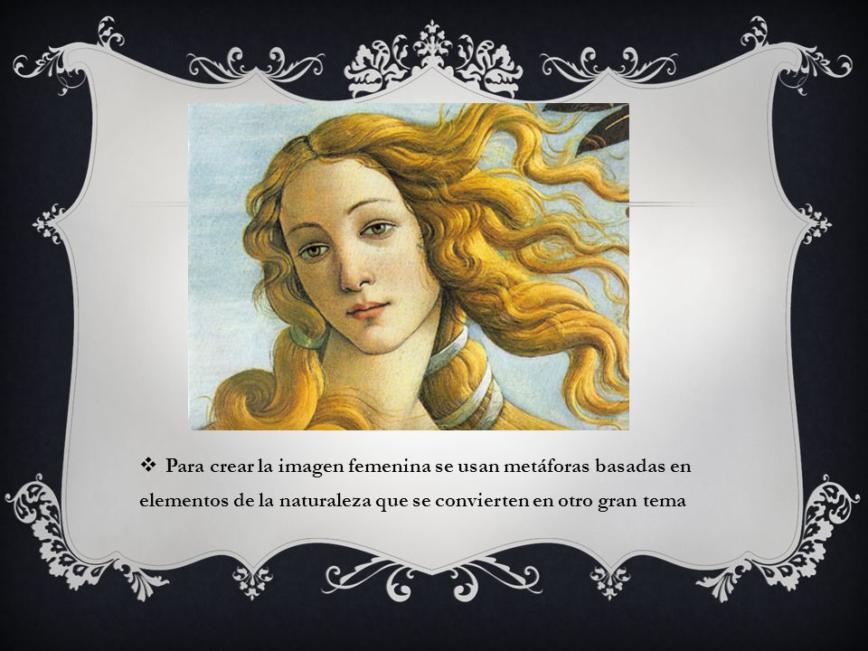Para crear la imagen femenina se usan metáforas basadas en elementos de la naturaleza que se convierten en otro gran tema
