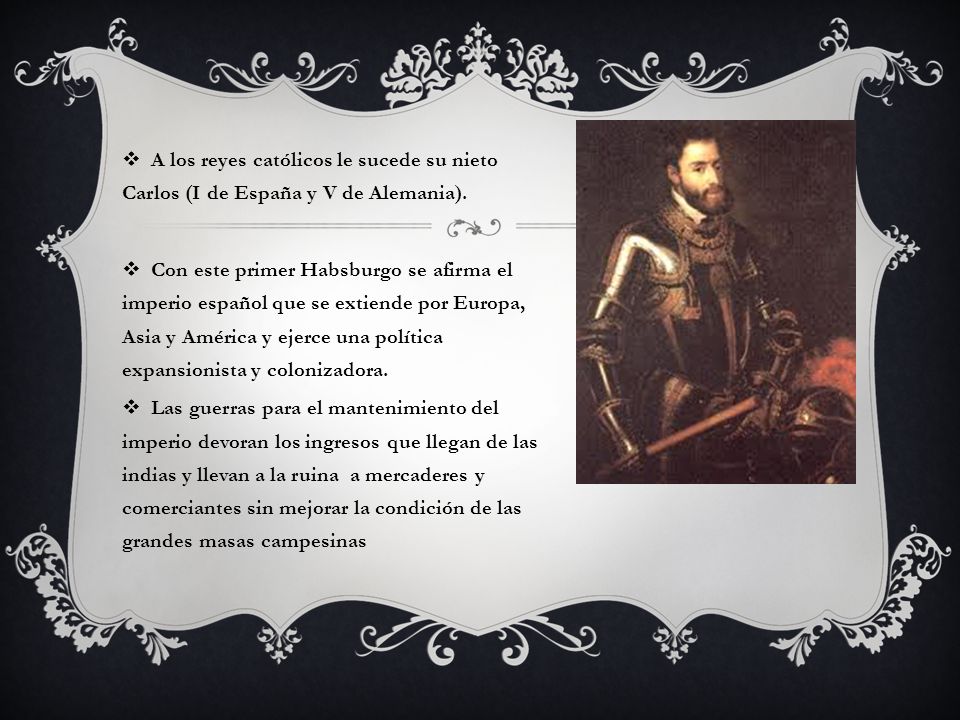 A los reyes católicos le sucede su nieto Carlos (I de España y V de Alemania).