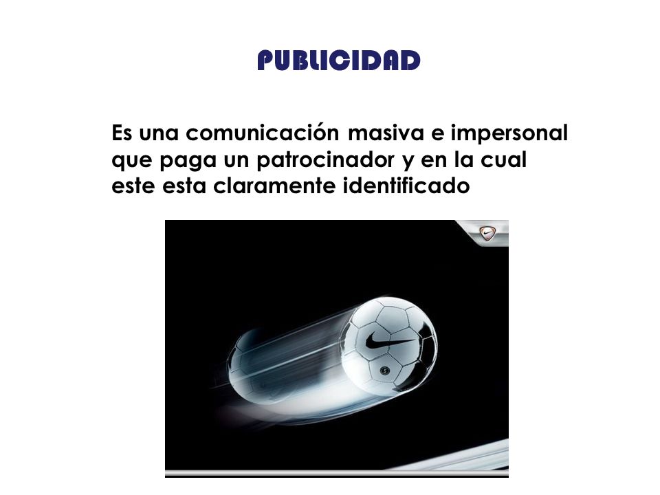 PUBLICIDAD Es una comunicación masiva e impersonal que paga un patrocinador y en la cual este esta claramente identificado.