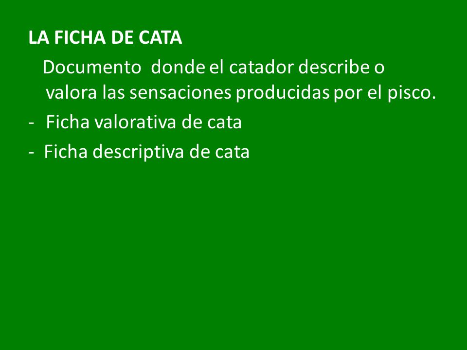 LA FICHA DE CATA Documento donde el catador describe o valora las sensaciones producidas por el pisco.