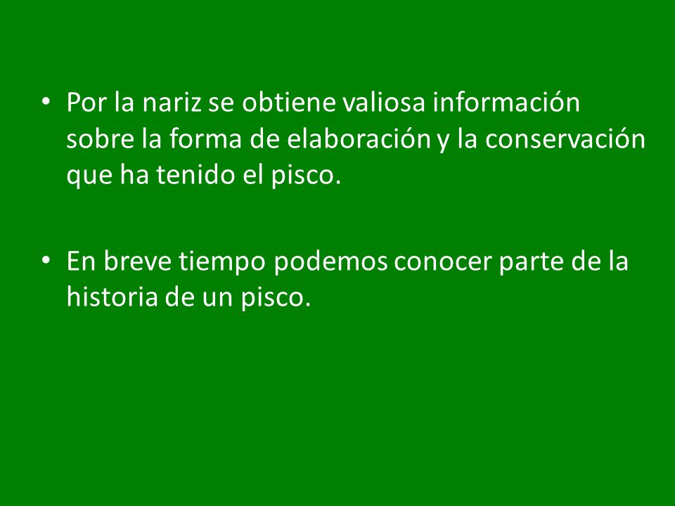 Por la nariz se obtiene valiosa información sobre la forma de elaboración y la conservación que ha tenido el pisco.