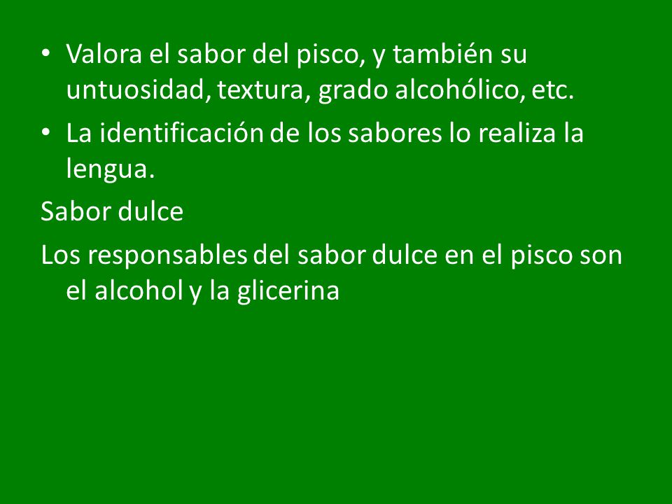 Valora el sabor del pisco, y también su untuosidad, textura, grado alcohólico, etc.