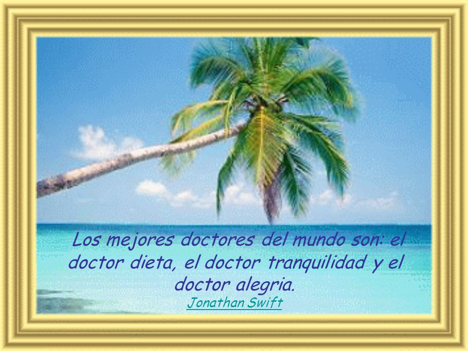 Los mejores doctores del mundo son: el doctor dieta, el doctor tranquilidad y el doctor alegria.