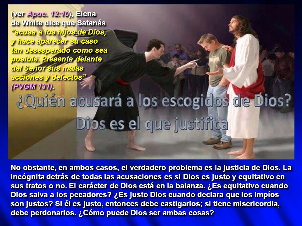 (ver Apoc. 12:10), Elena de White dice que Satanás. acusa a los hijos de Dios, y hace aparecer su caso.