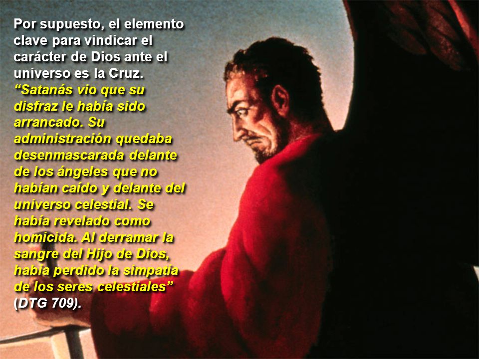 Por supuesto, el elemento clave para vindicar el carácter de Dios ante el universo es la Cruz.