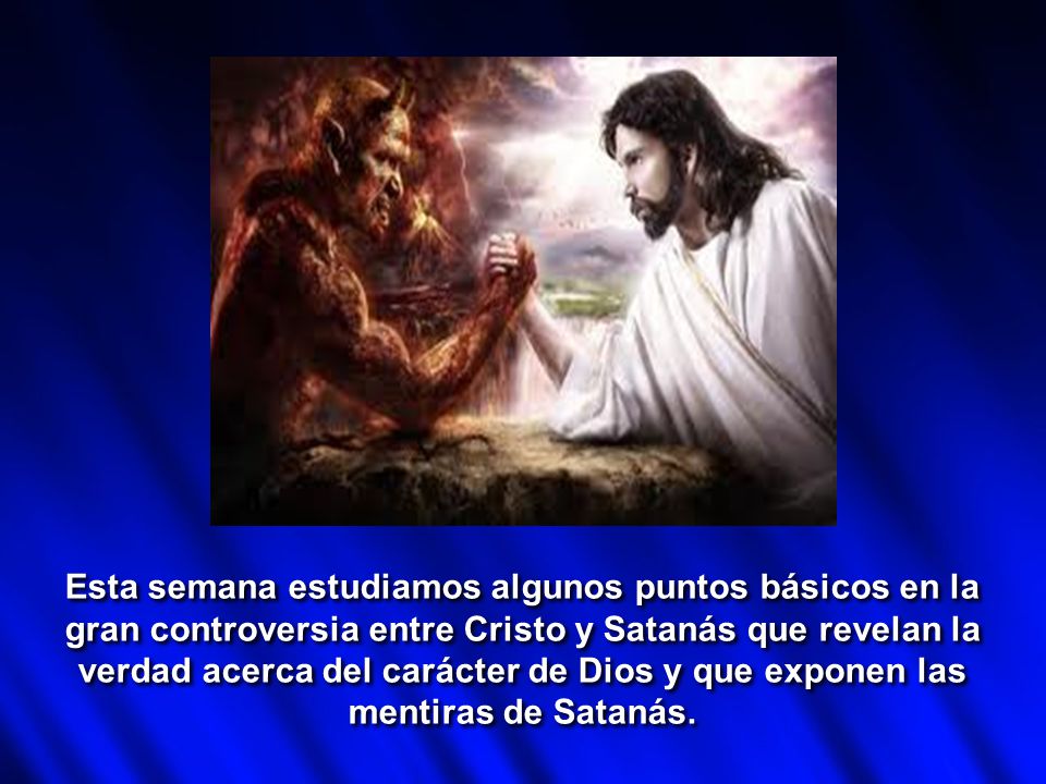 Esta semana estudiamos algunos puntos básicos en la gran controversia entre Cristo y Satanás que revelan la verdad acerca del carácter de Dios y que exponen las mentiras de Satanás.