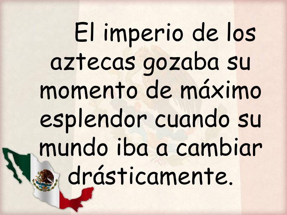 El imperio de los aztecas gozaba su momento de máximo esplendor cuando su mundo iba a cambiar drásticamente.