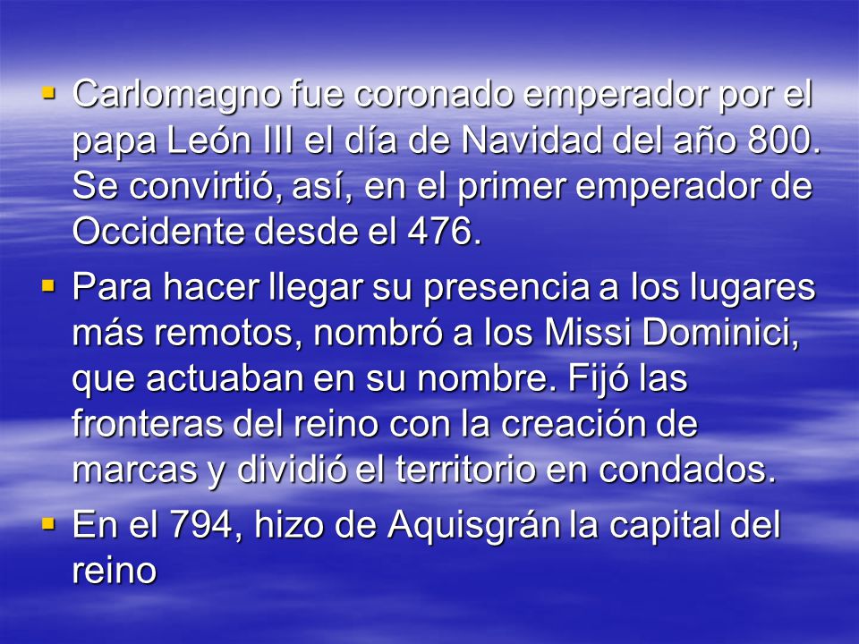 Carlomagno fue coronado emperador por el papa León III el día de Navidad del año 800. Se convirtió, así, en el primer emperador de Occidente desde el 476.