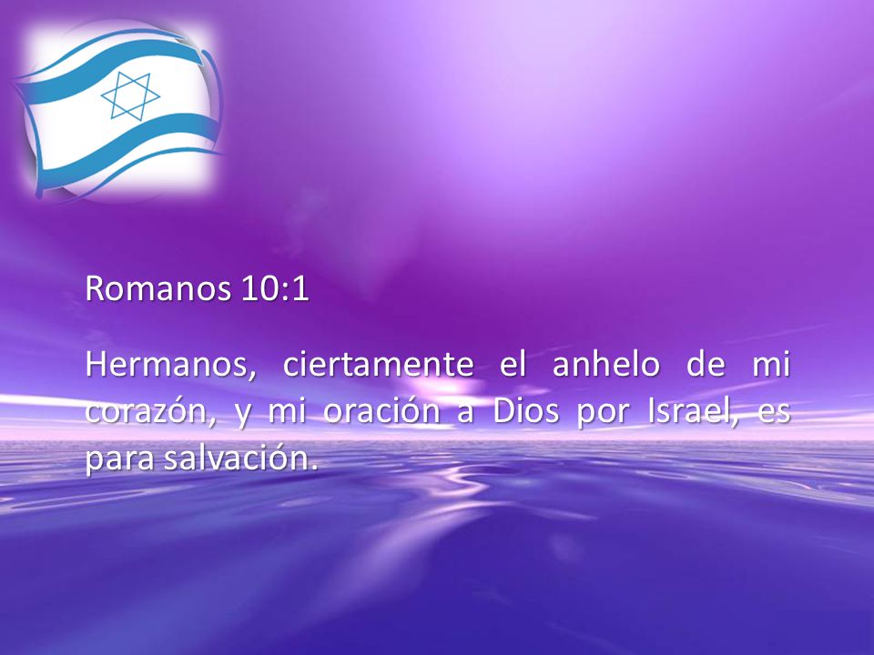 Romanos 10:1 Hermanos, ciertamente el anhelo de mi corazón, y mi oración a Dios por Israel, es para salvación.